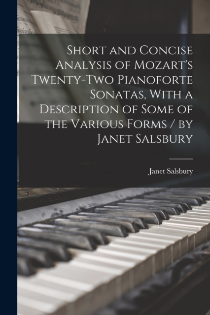 Short and Concise Analysis of Mozart's Twenty-two Pianoforte Sonatas, With a Description of Some of the Various Forms / by Janet Salsbury, Paperback / softback Book
