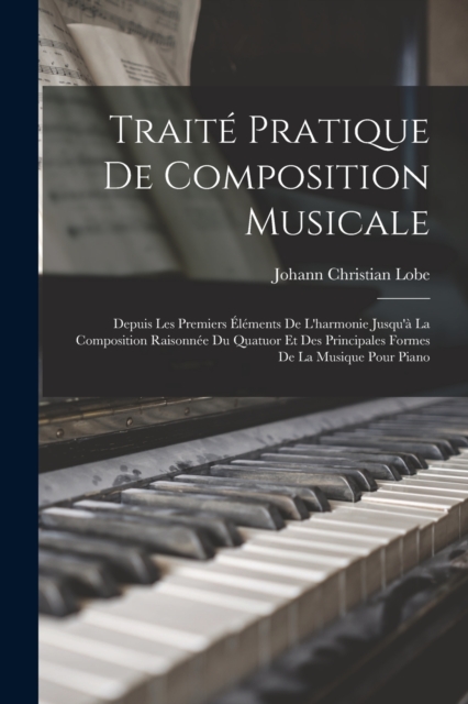 Traite Pratique De Composition Musicale : Depuis Les Premiers Elements De L'harmonie Jusqu'a La Composition Raisonnee Du Quatuor Et Des Principales Formes De La Musique Pour Piano, Paperback / softback Book