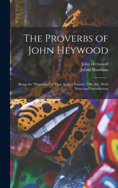 The Proverbs of John Heywood : Being the "Proverbes" of That Author Printed 1546. Ed., With Notes and Introduction, Hardback Book