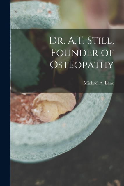 Dr. A.T. Still, Founder of Osteopathy, Paperback / softback Book