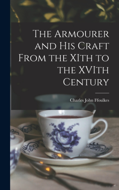 The Armourer and his Craft From the XIth to the XVIth Century, Hardback Book