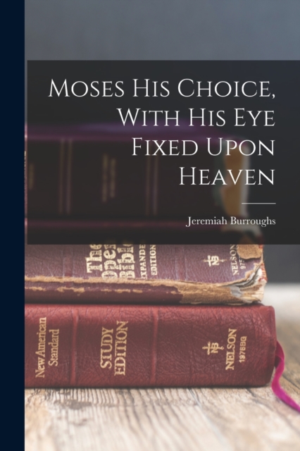 Moses His Choice, With His Eye Fixed Upon Heaven, Paperback / softback Book