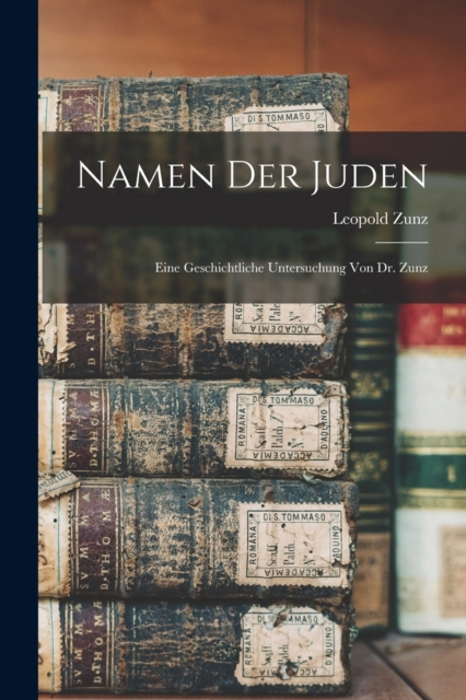 Namen der Juden : Eine geschichtliche Untersuchung von Dr. Zunz, Paperback / softback Book