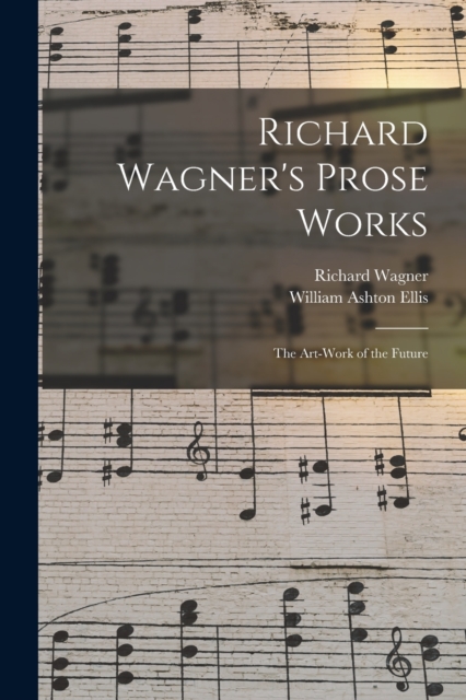 Richard Wagner's Prose Works : The Art-Work of the Future, Paperback / softback Book