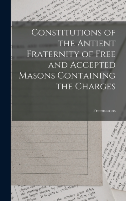 Constitutions of the Antient Fraternity of Free and Accepted Masons Containing the Charges, Hardback Book