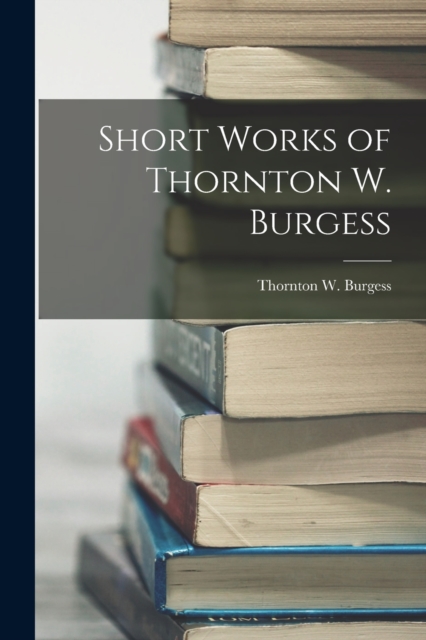 Short Works of Thornton W. Burgess, Paperback / softback Book