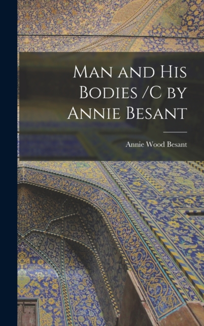 Man and His Bodies /C by Annie Besant, Hardback Book