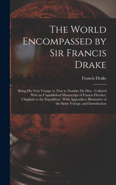 The World Encompassed by Sir Francis Drake : Being His Next Voyage to That to Nombre De Dios: Collated With an Unpublished Manuscript of Francis Fletcher, Chaplain to the Expedition: With Appendices I, Hardback Book
