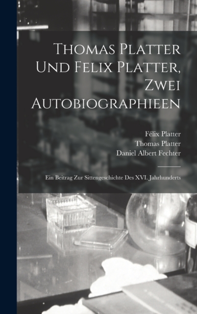 Thomas Platter und Felix Platter, zwei Autobiographieen : Ein Beitrag zur Sittengeschichte des XVI. Jahrhunderts, Hardback Book