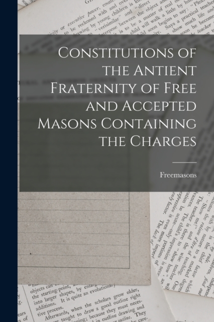 Constitutions of the Antient Fraternity of Free and Accepted Masons Containing the Charges, Paperback / softback Book