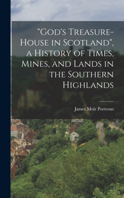 "God's Treasure-House in Scotland", a History of Times, Mines, and Lands in the Southern Highlands, Hardback Book