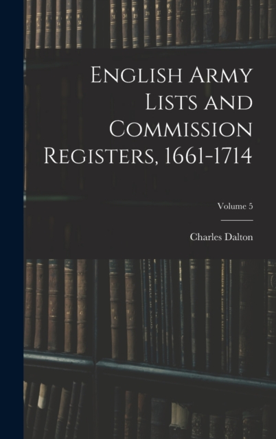 English Army Lists and Commission Registers, 1661-1714; Volume 5, Hardback Book