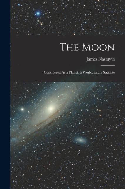 The Moon : Considered As a Planet, a World, and a Satellite, Paperback / softback Book
