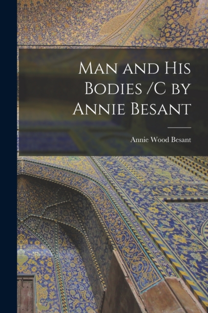 Man and His Bodies /C by Annie Besant, Paperback / softback Book