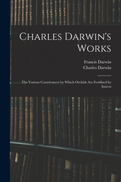 Charles Darwin's Works : The Various Contrivances by Which Orchids Are Fertilised by Insects, Paperback / softback Book