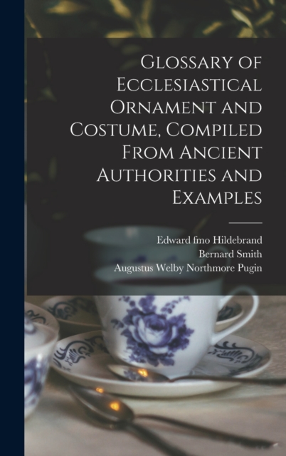 Glossary of Ecclesiastical Ornament and Costume, Compiled From Ancient Authorities and Examples, Hardback Book