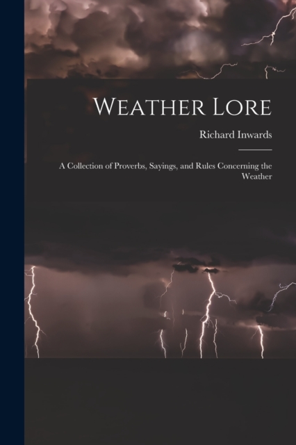 Weather Lore : A Collection of Proverbs, Sayings, and Rules Concerning the Weather, Paperback / softback Book