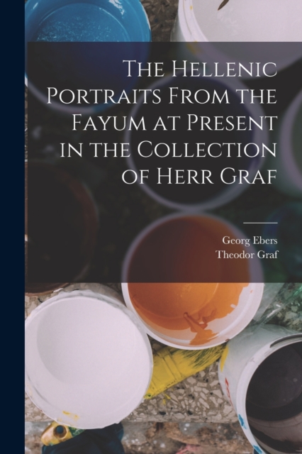 The Hellenic Portraits From the Fayum at Present in the Collection of Herr Graf, Paperback / softback Book