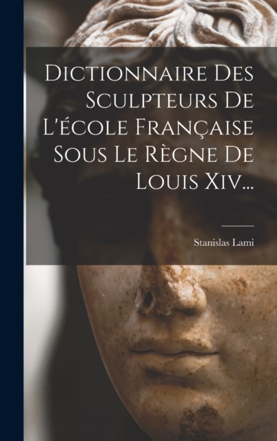 Dictionnaire Des Sculpteurs De L'ecole Francaise Sous Le Regne De Louis Xiv..., Hardback Book