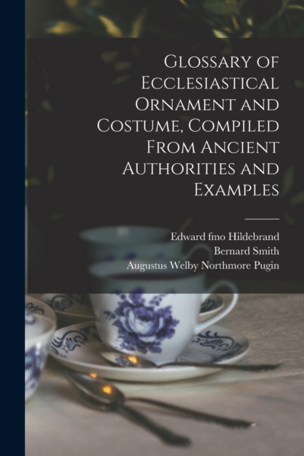 Glossary of Ecclesiastical Ornament and Costume, Compiled From Ancient Authorities and Examples, Paperback / softback Book