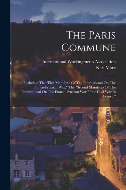 The Paris Commune : Including The "first Manifesto Of The International On The Franco-prussian War," The "second Manifesto Of The International On The Franco-prussian War," "the Civil War In France,", Paperback / softback Book