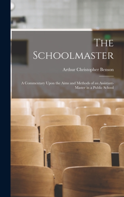 The Schoolmaster; a Commentary Upon the Aims and Methods of an Assistant-master in a Public School, Hardback Book