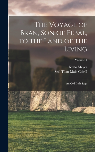 The Voyage of Bran, Son of Febal, to the Land of the Living : An Old Irish Saga; Volume 1, Hardback Book