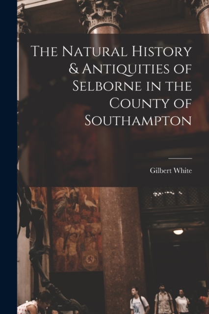 The Natural History & Antiquities of Selborne in the County of Southampton, Paperback / softback Book