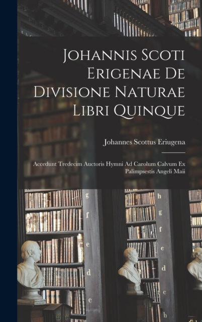 Johannis Scoti Erigenae De Divisione Naturae Libri Quinque : Accedunt Tredecim Auctoris Hymni Ad Carolum Calvum Ex Palimpsestis Angeli Maii, Hardback Book