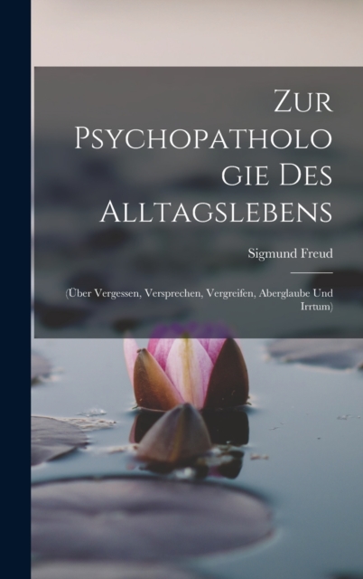Zur Psychopathologie Des Alltagslebens : (Uber Vergessen, Versprechen, Vergreifen, Aberglaube Und Irrtum), Hardback Book