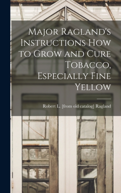 Major Ragland's Instructions how to Grow and Cure Tobacco, Especially Fine Yellow, Hardback Book