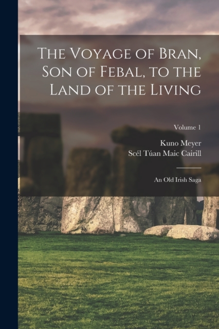 The Voyage of Bran, Son of Febal, to the Land of the Living : An Old Irish Saga; Volume 1, Paperback / softback Book