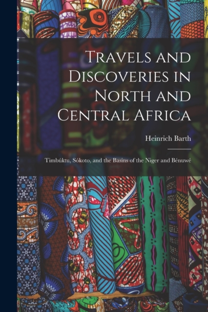 Travels and Discoveries in North and Central Africa : Timbuktu, Sokoto, and the Basins of the Niger and Benuwe, Paperback / softback Book