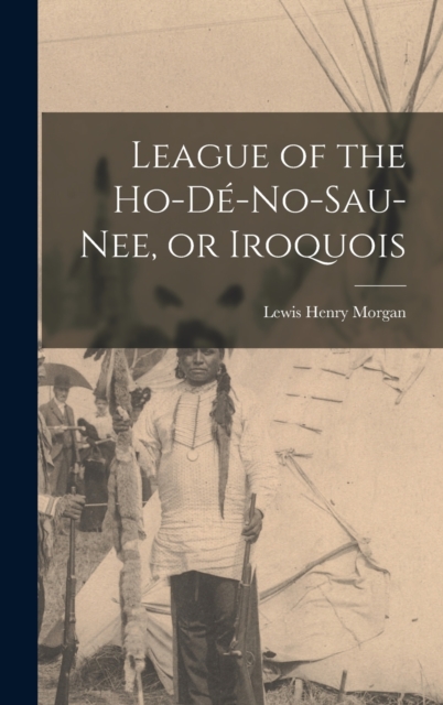 League of the Ho-de-no-sau-nee, or Iroquois, Hardback Book