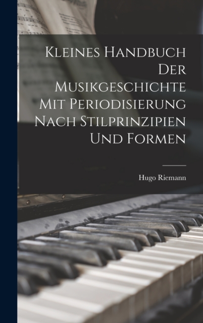 Kleines Handbuch der Musikgeschichte mit Periodisierung nach Stilprinzipien und Formen, Hardback Book