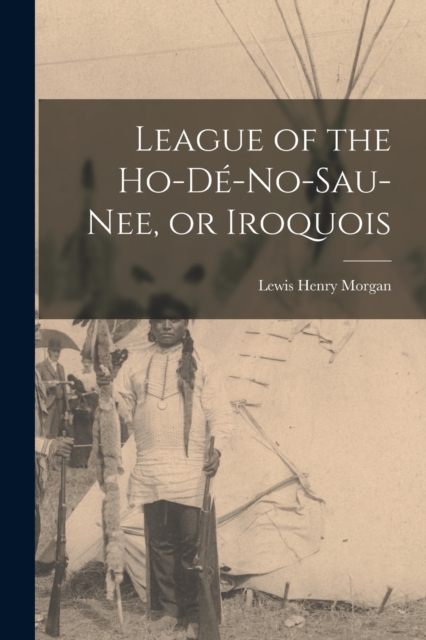 League of the Ho-de-no-sau-nee, or Iroquois, Paperback / softback Book