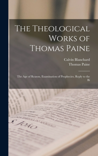 The Theological Works of Thomas Paine : The age of Reason, Examination of Prophecies, Reply to the Bi, Hardback Book