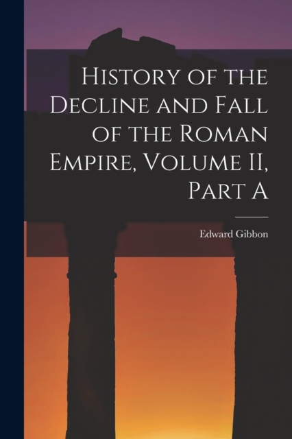 History of the Decline and Fall of the Roman Empire, Volume II, Part A, Paperback / softback Book