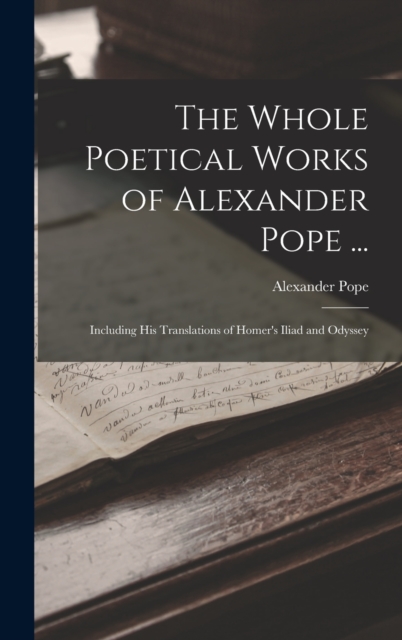 The Whole Poetical Works of Alexander Pope ... : Including His Translations of Homer's Iliad and Odyssey, Hardback Book