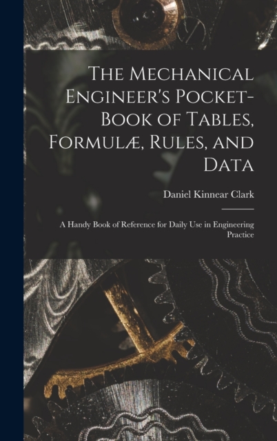 The Mechanical Engineer's Pocket-Book of Tables, Formulae, Rules, and Data : A Handy Book of Reference for Daily Use in Engineering Practice, Hardback Book