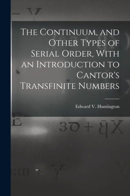 The Continuum, and Other Types of Serial Order, With an Introduction to Cantor's Transfinite Numbers, Paperback / softback Book