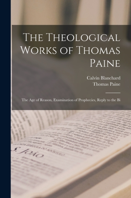 The Theological Works of Thomas Paine : The age of Reason, Examination of Prophecies, Reply to the Bi, Paperback / softback Book