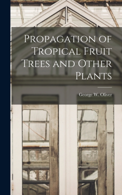 Propagation of Tropical Fruit Trees and Other Plants, Hardback Book