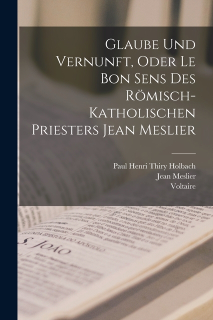 Glaube Und Vernunft, Oder Le Bon Sens Des Romisch-Katholischen Priesters Jean Meslier, Paperback / softback Book