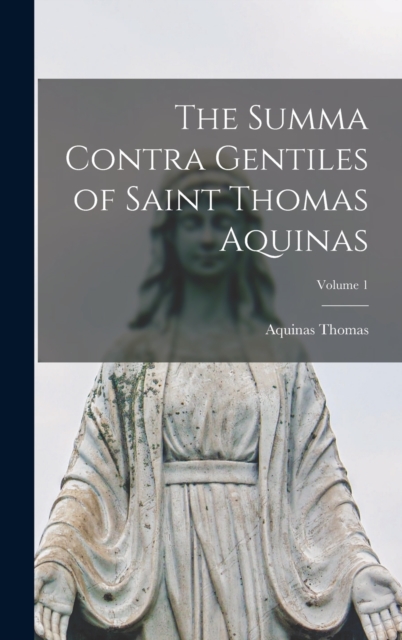 The Summa Contra Gentiles of Saint Thomas Aquinas; Volume 1, Hardback Book