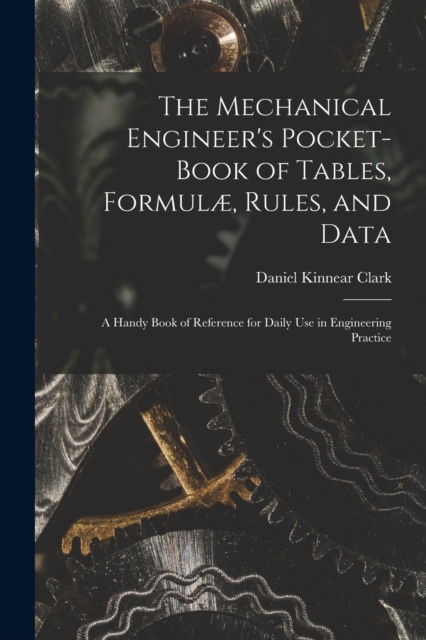 The Mechanical Engineer's Pocket-Book of Tables, Formulae, Rules, and Data : A Handy Book of Reference for Daily Use in Engineering Practice, Paperback / softback Book