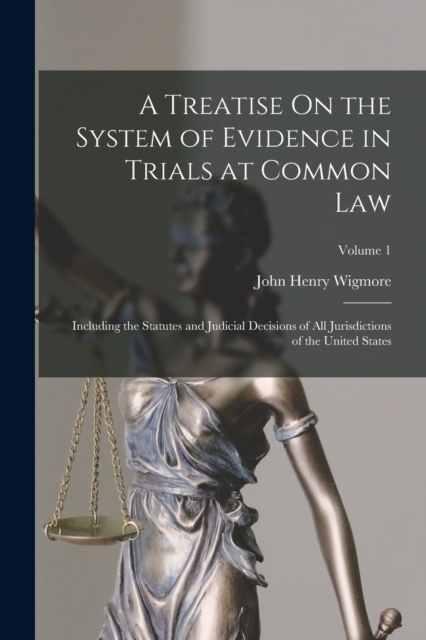 A Treatise On the System of Evidence in Trials at Common Law : Including the Statutes and Judicial Decisions of All Jurisdictions of the United States; Volume 1, Paperback / softback Book