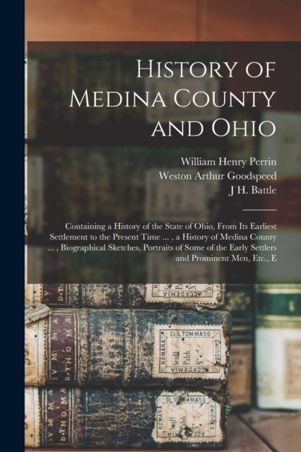 History of Medina County and Ohio : Containing a History of the State of Ohio, From Its Earliest Settlement to the Present Time ..., a History of Medina County ..., Biographical Sketches, Portraits of, Paperback / softback Book