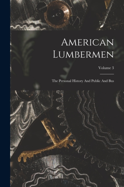 American Lumbermen : The Personal History And Public And Bus; Volume 3, Paperback / softback Book
