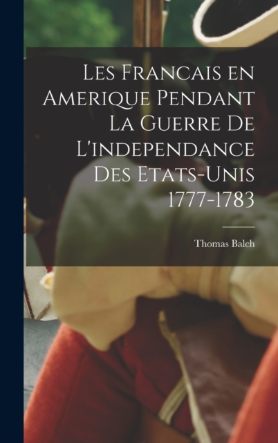 Les Francais en Amerique pendant la guerre de l'independance des etats-Unis 1777-1783, Hardback Book